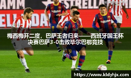 梅西梅开二度，巴萨王者归来——西班牙国王杯决赛巴萨3-0击败毕尔巴鄂竞技