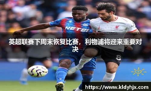 英超联赛下周末恢复比赛，利物浦将迎来重要对决